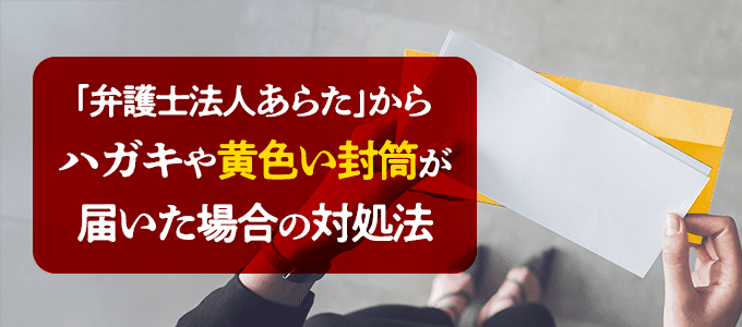 「弁護士法人あらた」からハガキや黄色い封筒が届いた場合の対処法