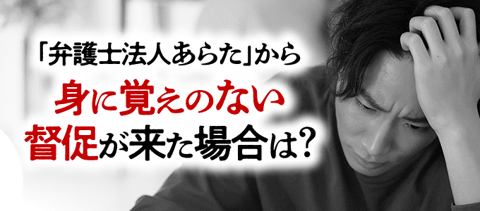 「弁護士法人あらた」から身に覚えのない督促が来た場合は?